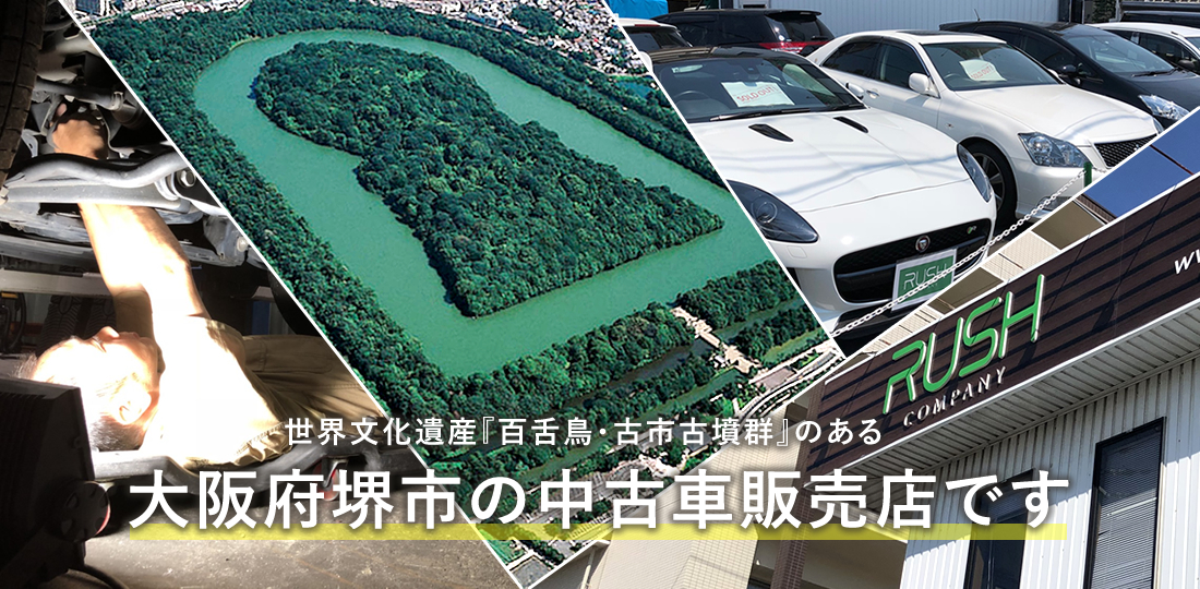 世界遺産『百舌鳥・古市古墳群』のある街／大阪府堺市の中古車販売店です。堺市でお車の販売・買取り・車検・整備など、お車のことは株式会社ラッシュカンパニーにお任せください!